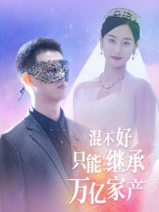 混不好只能继承万亿家产短剧全98集